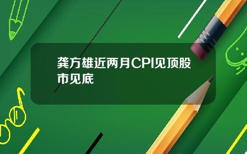 龚方雄近两月CPI见顶股市见底
