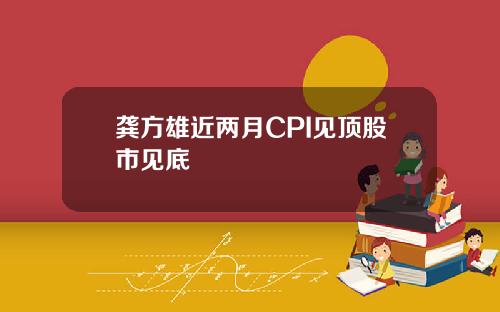 龚方雄近两月CPI见顶股市见底
