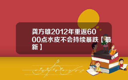 龚方雄2012年重返6000点水皮不会持续暴跌【最新】