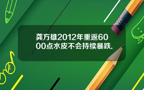 龚方雄2012年重返6000点水皮不会持续暴跌.