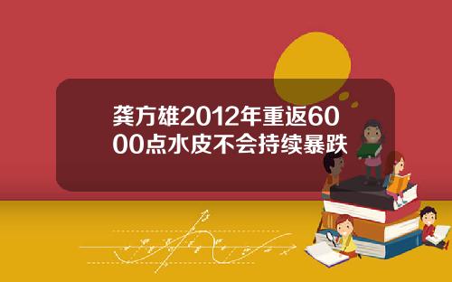 龚方雄2012年重返6000点水皮不会持续暴跌