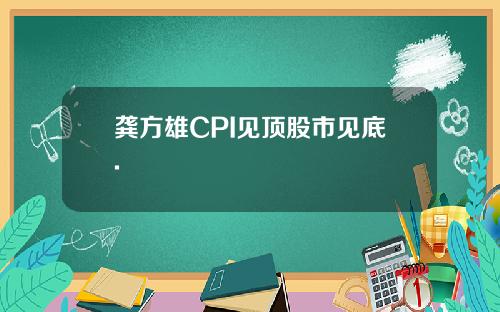 龚方雄CPI见顶股市见底.