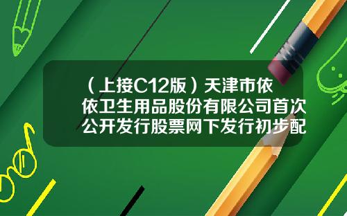 （上接C12版）天津市依依卫生用品股份有限公司首次公开发行股票网下发行初步配售结果公告（下转C14版）-上海银利移动通信设备有限公司