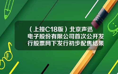 （上接C18版）北京声迅电子股份有限公司首次公开发行股票网下发行初步配售结果公告（下转C20版）-基金t1