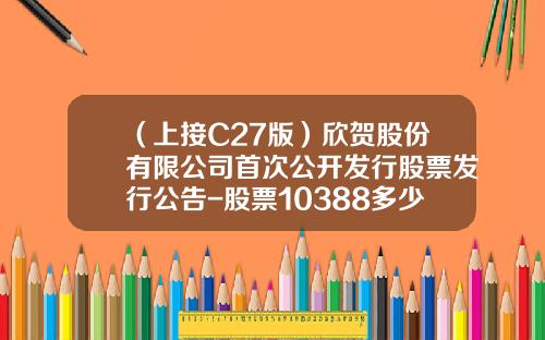 （上接C27版）欣贺股份有限公司首次公开发行股票发行公告-股票10388多少钱