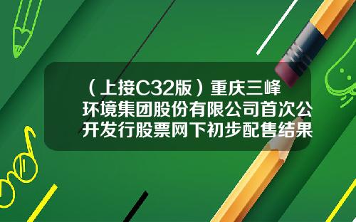 （上接C32版）重庆三峰环境集团股份有限公司首次公开发行股票网下初步配售结果及网上中签结果公告（下转C34版）-公司全资子公司连云港鑫联散货码头有限公司