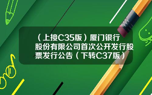 （上接C35版）厦门银行股份有限公司首次公开发行股票发行公告（下转C37版）-厦门证券股票资讯