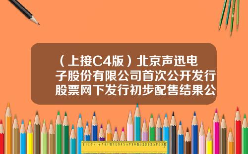 （上接C4版）北京声迅电子股份有限公司首次公开发行股票网下发行初步配售结果公告（下转C6版）-国辉基金