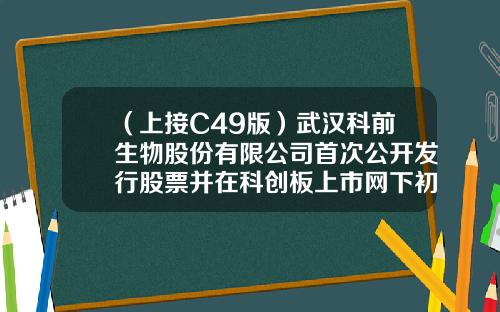 （上接C49版）武汉科前生物股份有限公司首次公开发行股票并在科创板上市网下初步配售结果及网上中签结果公告（下转C51版）-金泰山34度十年多少钱