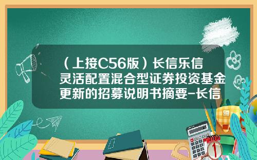 （上接C56版）长信乐信灵活配置混合型证券投资基金更新的招募说明书摘要-长信多利混合基金是多少