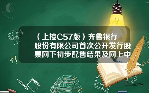 （上接C57版）齐鲁银行股份有限公司首次公开发行股票网下初步配售结果及网上中签结果公告-天津汇鑫诚通投资管理有限公司