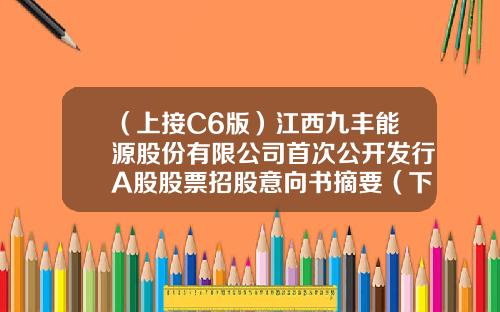 （上接C6版）江西九丰能源股份有限公司首次公开发行A股股票招股意向书摘要（下转C8版）-中石化新海能源有限公司
