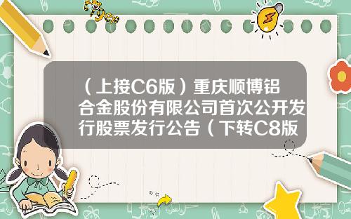 （上接C6版）重庆顺博铝合金股份有限公司首次公开发行股票发行公告（下转C8版）