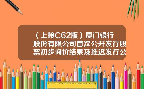 （上接C62版）厦门银行股份有限公司首次公开发行股票初步询价结果及推迟发行公告（下转C64版）-湖北安盈地质勘查评估有限公司