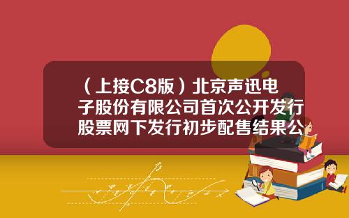 （上接C8版）北京声迅电子股份有限公司首次公开发行股票网下发行初步配售结果公告（下转C10版）-中电鑫安投资管理有限责任公司