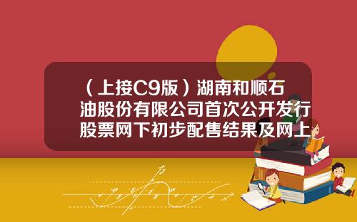 （上接C9版）湖南和顺石油股份有限公司首次公开发行股票网下初步配售结果及网上中签结果公告（下转C11版）-河北弘和百发投资有限公司