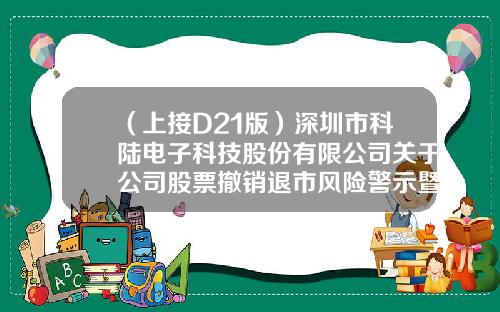 （上接D21版）深圳市科陆电子科技股份有限公司关于公司股票撤销退市风险警示暨停牌的公告-wind资讯怎么查股票系数