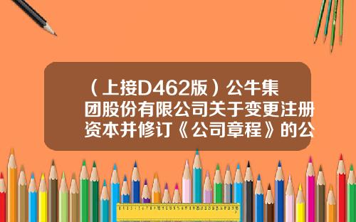 （上接D462版）公牛集团股份有限公司关于变更注册资本并修订《公司章程》的公告-宇业电器有限公司