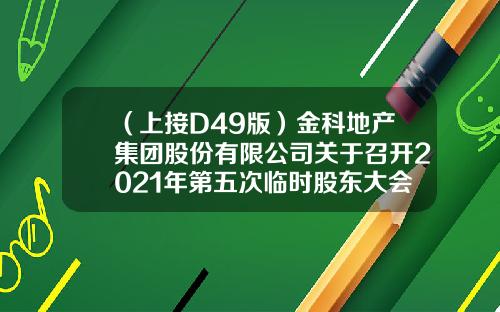 （上接D49版）金科地产集团股份有限公司关于召开2021年第五次临时股东大会的通知（下转D51版）-无锡金科科润房地产开发有限公司