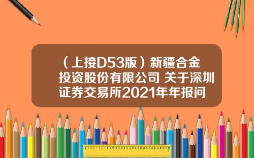 （上接D53版）新疆合金投资股份有限公司 关于深圳证券交易所2021年年报问询函的回复公告（下转D55版）