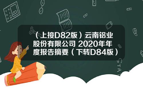 （上接D82版）云南铝业股份有限公司 2020年年度报告摘要（下转D84版）
