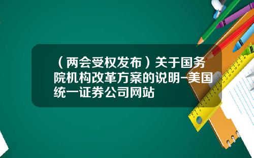 （两会受权发布）关于国务院机构改革方案的说明-美国统一证券公司网站