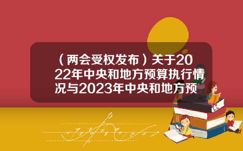 （两会受权发布）关于2022年中央和地方预算执行情况与2023年中央和地方预算草案的报告（摘要）-江西蓝天碧水置业有限公司