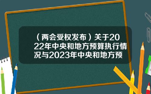（两会受权发布）关于2022年中央和地方预算执行情况与2023年中央和地方预算草案的报告-50度两会酒多少钱一瓶