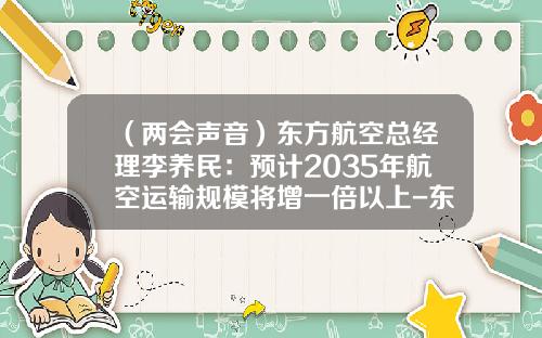 （两会声音）东方航空总经理李养民：预计2035年航空运输规模将增一倍以上-东方航空公司组织结构