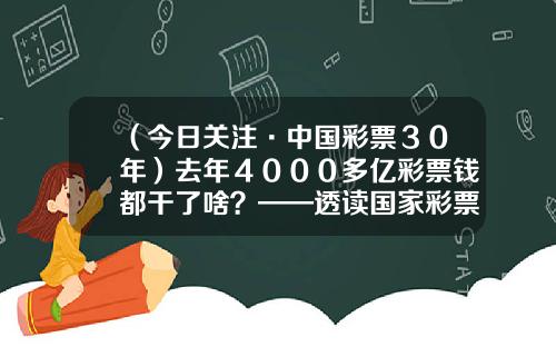 （今日关注·中国彩票３０年）去年４０００多亿彩票钱都干了啥？——透读国家彩票大账本-中国福利彩票多少年了