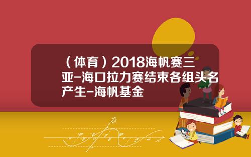 （体育）2018海帆赛三亚-海口拉力赛结束各组头名产生-海帆基金