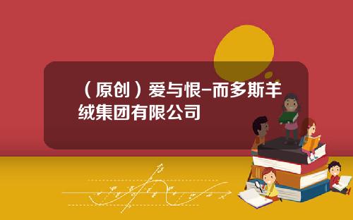 （原创）爱与恨-而多斯羊绒集团有限公司