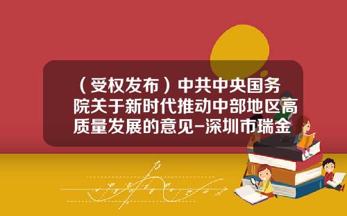 （受权发布）中共中央国务院关于新时代推动中部地区高质量发展的意见-深圳市瑞金国际投资控股有限公司