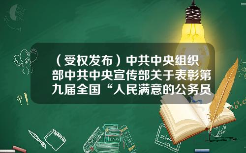 （受权发布）中共中央组织部中共中央宣传部关于表彰第九届全国“人民满意的公务员”和“人民满意的公务员集体”的决定-上海立英物流有限公司
