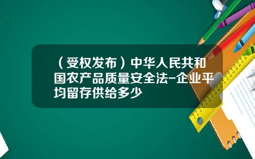 （受权发布）中华人民共和国农产品质量安全法-企业平均留存供给多少