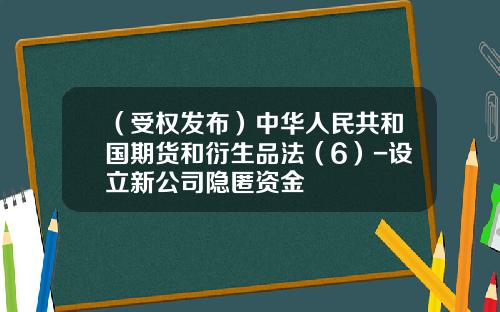（受权发布）中华人民共和国期货和衍生品法（6）-设立新公司隐匿资金