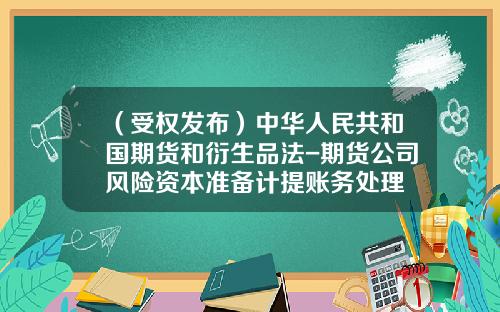 （受权发布）中华人民共和国期货和衍生品法-期货公司风险资本准备计提账务处理