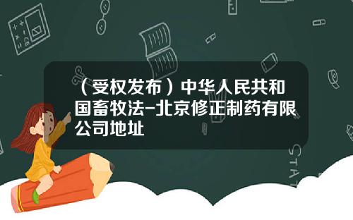 （受权发布）中华人民共和国畜牧法-北京修正制药有限公司地址