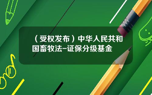 （受权发布）中华人民共和国畜牧法-证保分级基金