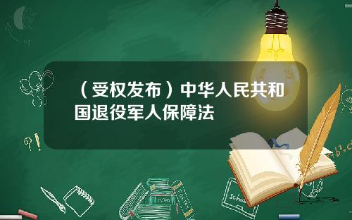 （受权发布）中华人民共和国退役军人保障法