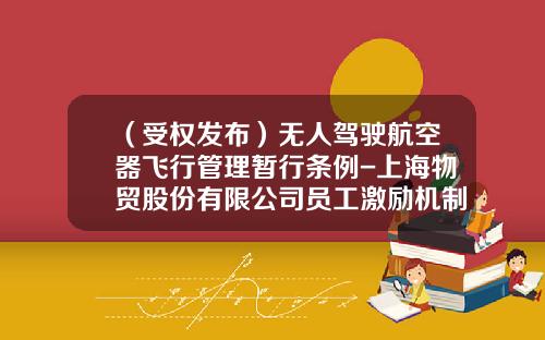 （受权发布）无人驾驶航空器飞行管理暂行条例-上海物贸股份有限公司员工激励机制