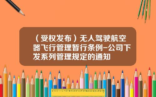 （受权发布）无人驾驶航空器飞行管理暂行条例-公司下发系列管理规定的通知