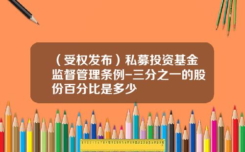 （受权发布）私募投资基金监督管理条例-三分之一的股份百分比是多少