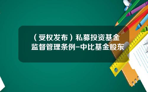 （受权发布）私募投资基金监督管理条例-中比基金股东