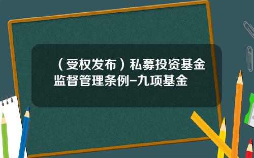 （受权发布）私募投资基金监督管理条例-九项基金