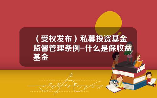 （受权发布）私募投资基金监督管理条例-什么是保收益基金