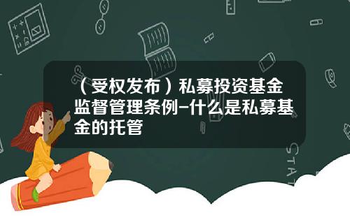（受权发布）私募投资基金监督管理条例-什么是私募基金的托管