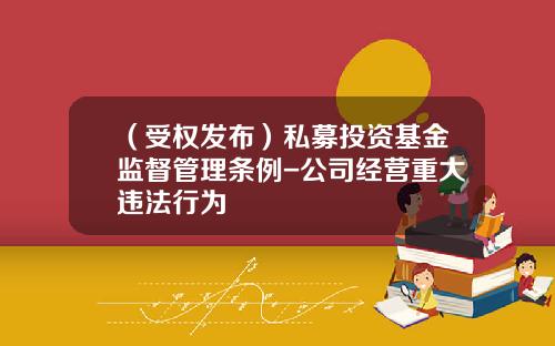 （受权发布）私募投资基金监督管理条例-公司经营重大违法行为