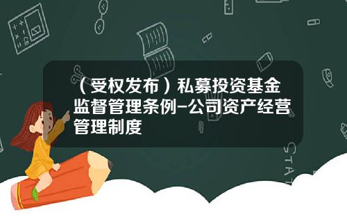 （受权发布）私募投资基金监督管理条例-公司资产经营管理制度