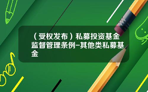 （受权发布）私募投资基金监督管理条例-其他类私募基金